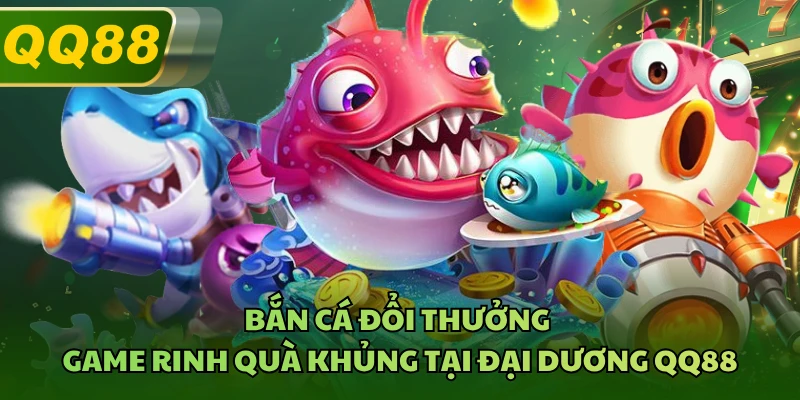 Bắn Cá Đổi Thưởng - Game Rinh Quà Khủng Tại Đại Dương QQ88