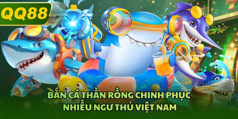 Bắn cá Thần Rồng chinh phục nhiều ngư thủ Việt Nam