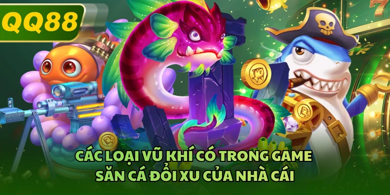 Các loại vũ khí có trong game săn cá đổi xu của nhà cái