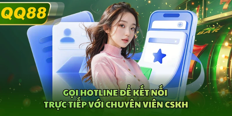 Gọi hotline để kết nối trực tiếp với chuyên viên CSKH