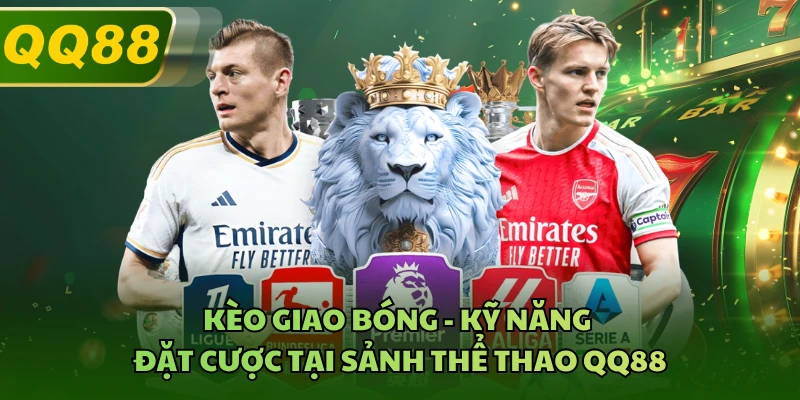 Kèo Giao Bóng - Kỹ Năng Đặt Cược Tại Sảnh Thể Thao QQ88