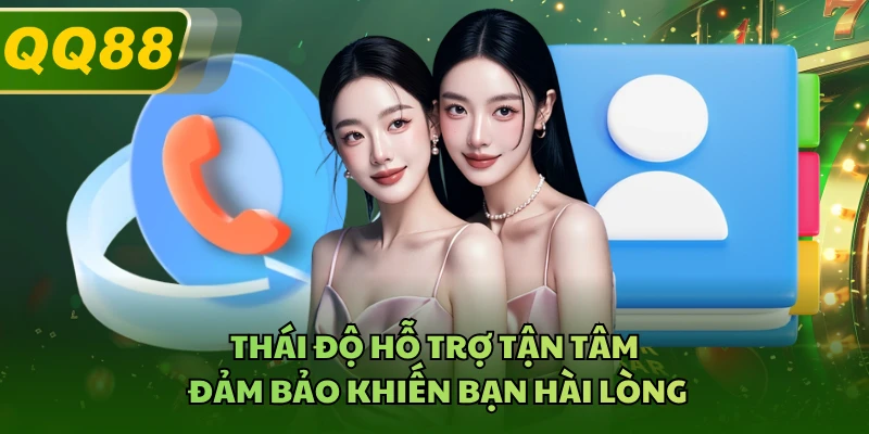 Thái độ hỗ trợ tận tâm đảm bảo khiến bạn hài lòng