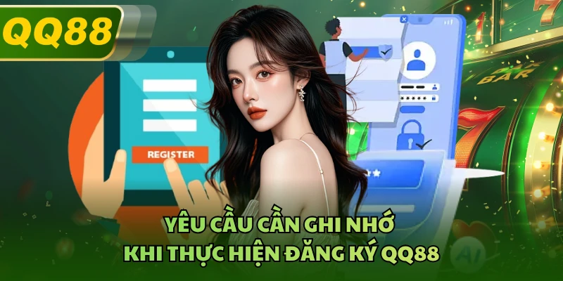 Yêu cầu cần ghi nhớ khi thực hiện đăng ký QQ88